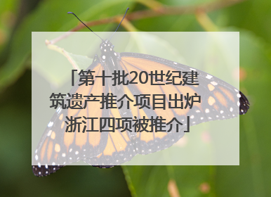 第十批20世纪建筑遗产推介项目出炉 浙江四项被推介