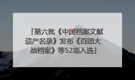 第六批《中国档案文献遗产名录》发布《百团大战档案》等52项入选