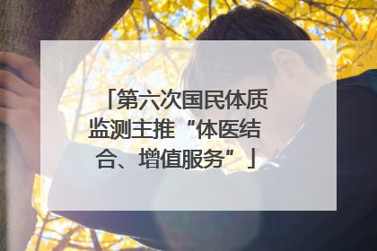 第六次国民体质监测主推“体医结合、增值服务”