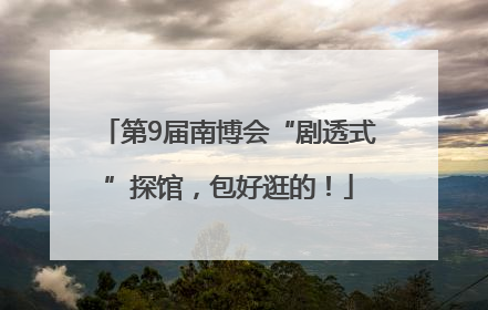 第9届南博会“剧透式”探馆，包好逛的！