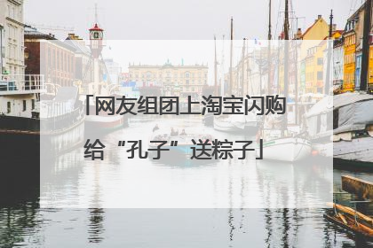 网友组团上淘宝闪购给“孔子”送粽子