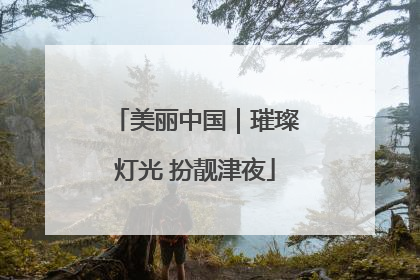 美丽中国｜璀璨灯光 扮靓津夜