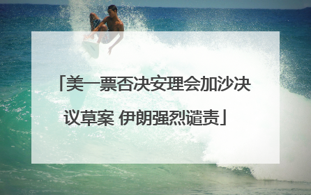 美一票否决安理会加沙决议草案 伊朗强烈谴责