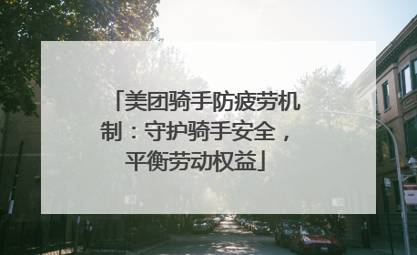 美团骑手防疲劳机制：守护骑手安全，平衡劳动权益