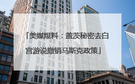 美媒爆料：盖茨秘密去白宫游说撤销马斯克政策