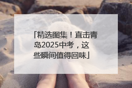 精选图集！直击青岛2025中考，这些瞬间值得回味