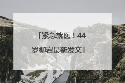 紧急就医！44岁柳岩最新发文
