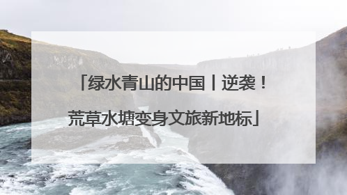绿水青山的中国丨逆袭！荒草水塘变身文旅新地标
