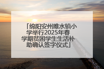 绵阳安州雎水镇小学举行2025年春学期贫困学生生活补助确认签字仪式