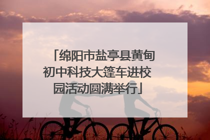 绵阳市盐亭县黄甸初中科技大篷车进校园活动圆满举行