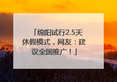 绵阳试行2.5天休假模式，网友：建议全国推广！