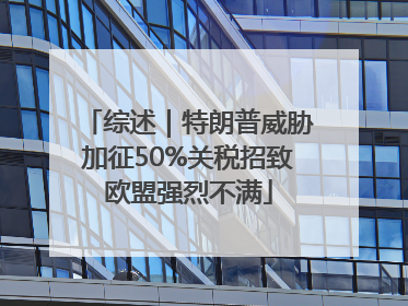 综述｜特朗普威胁加征50%关税招致欧盟强烈不满