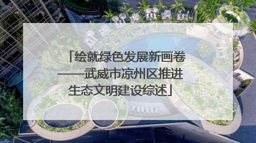 绘就绿色发展新画卷——武威市凉州区推进生态文明建设综述