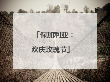 保加利亚：欢庆玫瑰节