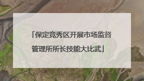 保定竞秀区开展市场监督管理所所长技能大比武