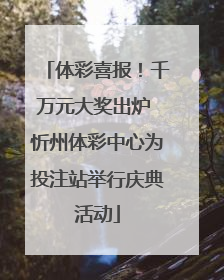 体彩喜报！千万元大奖出炉 忻州体彩中心为投注站举行庆典活动