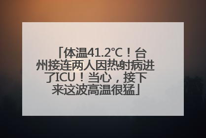 体温41.2℃！台州接连两人因热射病进了ICU！当心，接下来这波高温很猛