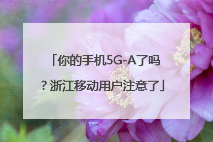 你的手机5G-A了吗？浙江移动用户注意了