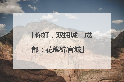 你好，双拥城｜成都：花簇锦官城