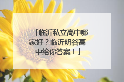 临沂私立高中哪家好？临沂明谷高中给你答案！