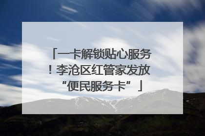 一卡解锁贴心服务！李沧区红管家发放“便民服务卡”