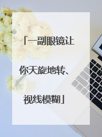 一副眼镜让你天旋地转、视线模糊
