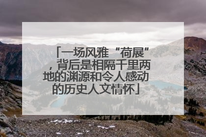 一场风雅“荷展”，背后是相隔千里两地的渊源和令人感动的历史人文情怀