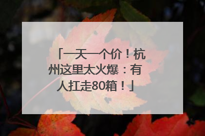 一天一个价！杭州这里太火爆：有人扛走80箱！
