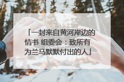 一封来自黄河岸边的情书 组委会：致所有为兰马默默付出的人