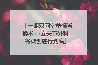 一期双间室单髁置换术 市立关节外科将微创进行到底