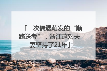 一次偶遇萌发的“顺路送考”，浙江这对夫妻坚持了21年
