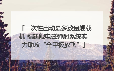 一次性出动最多数量舰载机 福建舰电磁弹射系统实力助攻“全甲板放飞”