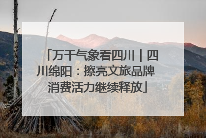 万千气象看四川｜四川绵阳：擦亮文旅品牌 消费活力继续释放