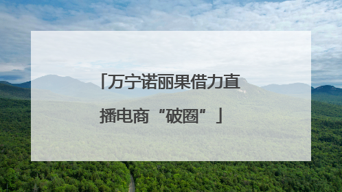 万宁诺丽果借力直播电商“破圈”