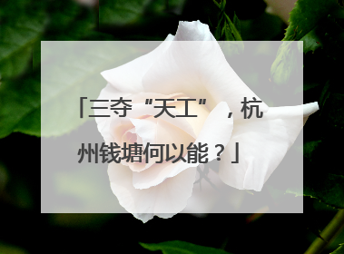 三夺“天工”，杭州钱塘何以能？