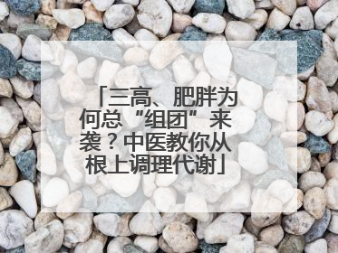 三高、肥胖为何总“组团”来袭？中医教你从根上调理代谢