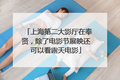 上海第二大影厅在奉贤，除了电影节展映还可以看露天电影