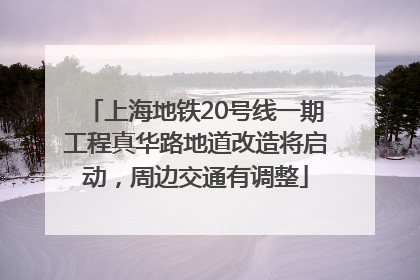 上海地铁20号线一期工程真华路地道改造将启动，周边交通有调整