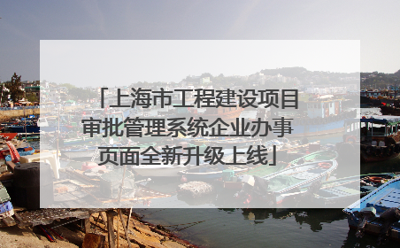 上海市工程建设项目审批管理系统企业办事页面全新升级上线