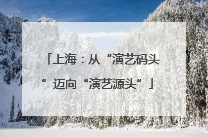 上海：从“演艺码头”迈向“演艺源头”