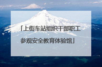 上街车站组织干部职工参观安全教育体验馆