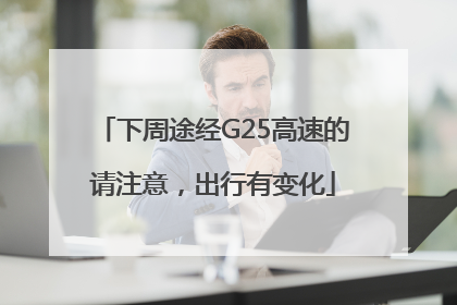 下周途经G25高速的请注意，出行有变化