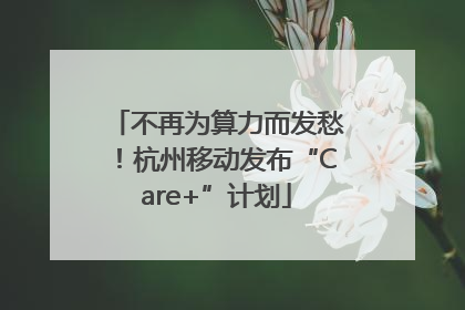不再为算力而发愁！杭州移动发布“Care+”计划