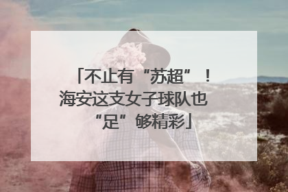 不止有“苏超”！海安这支女子球队也“足”够精彩