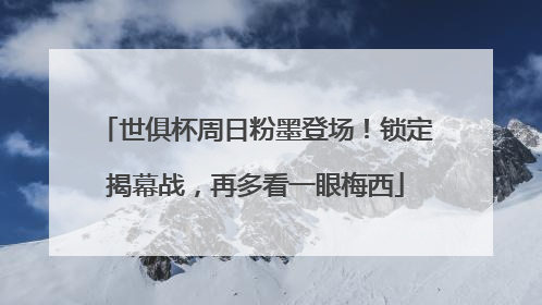 世俱杯周日粉墨登场！锁定揭幕战，再多看一眼梅西
