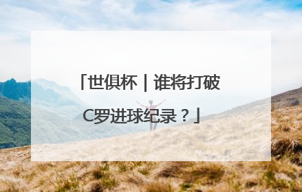 世俱杯｜谁将打破C罗进球纪录？