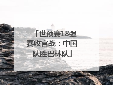 世预赛18强赛收官战：中国队胜巴林队