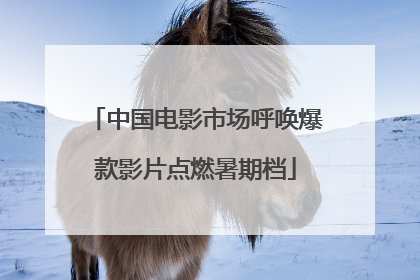 中国电影市场呼唤爆款影片点燃暑期档