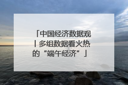 中国经济数据观丨多组数据看火热的“端午经济”