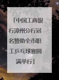 中国工商银行漳州分行冠名赞助全市职工乒乓球赛圆满举行